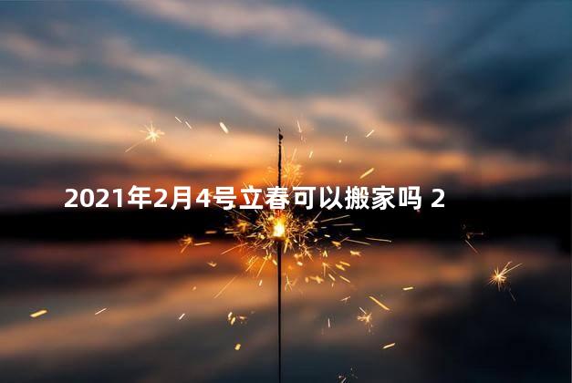 2021年2月4号立春可以搬家吗 2021年2月4号立春是几点钟